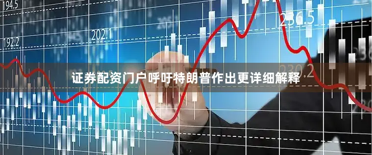 证券配资门户呼吁特朗普作出更详细解释