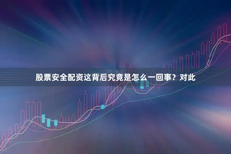 股票安全配资这背后究竟是怎么一回事？对此