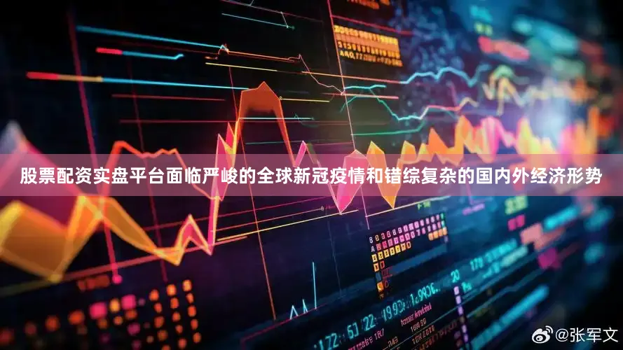 股票配资实盘平台面临严峻的全球新冠疫情和错综复杂的国内外经济形势