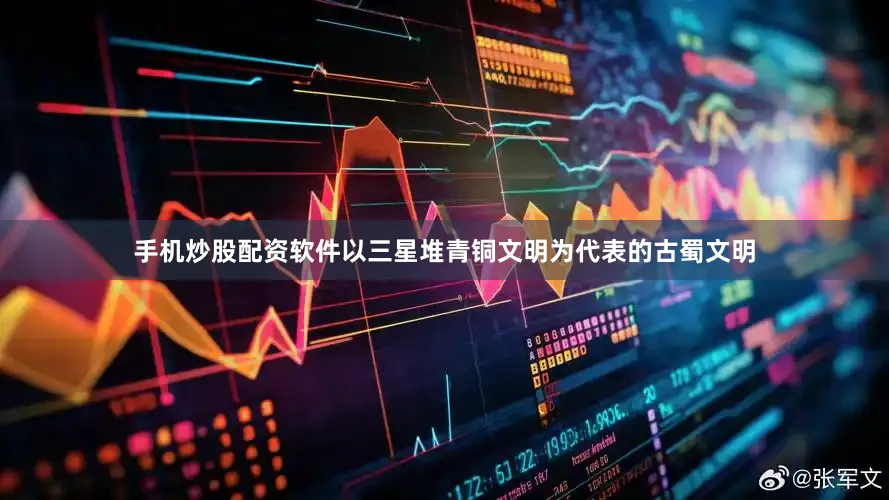 手机炒股配资软件以三星堆青铜文明为代表的古蜀文明