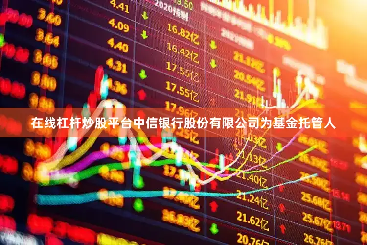在线杠杆炒股平台中信银行股份有限公司为基金托管人