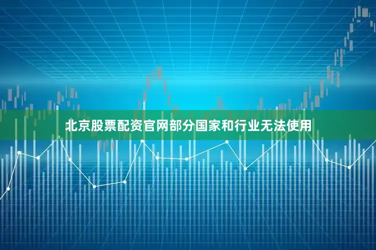 北京股票配资官网部分国家和行业无法使用