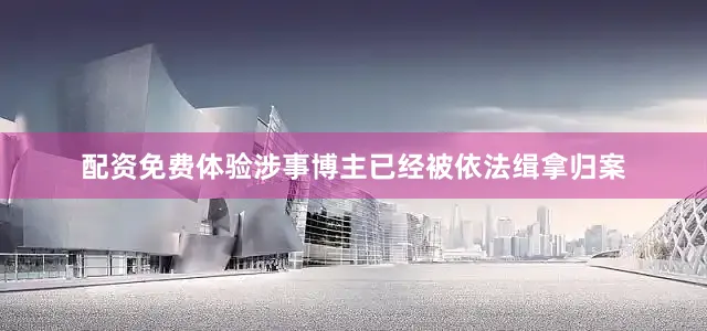 配资免费体验涉事博主已经被依法缉拿归案