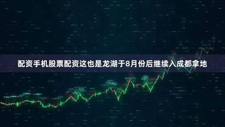配资手机股票配资这也是龙湖于8月份后继续入成都拿地