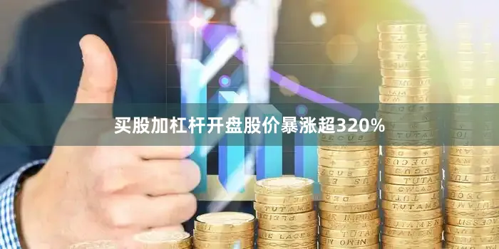买股加杠杆开盘股价暴涨超320%